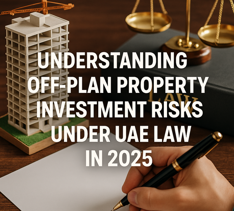 Understanding Off Plan Property Investment Risks Under UAE Law in 2025